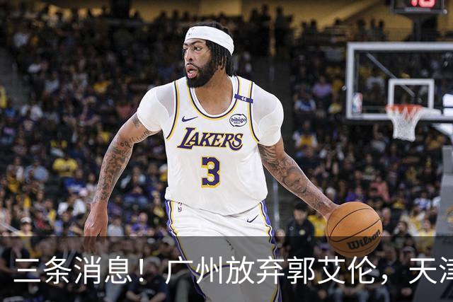 三条消息！广州放弃郭艾伦，天津顶薪留林庭谦，付豪也收获顶薪