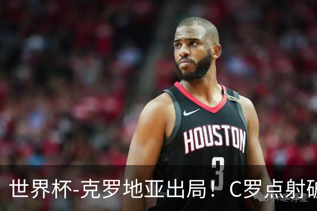 世界杯-克罗地亚出局！C罗点射破荒拉莫斯94分钟绝杀 葡萄牙2-1晋级