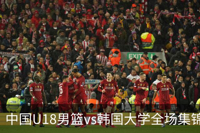 中国U18男篮vs韩国大学全场集锦回顾：中国U18逆转取胜