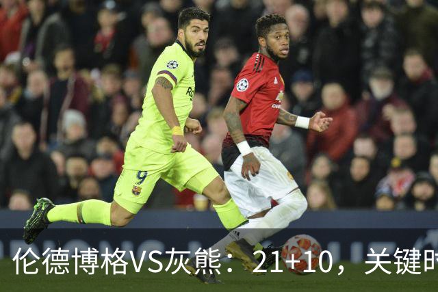 伦德博格VS灰熊：21+10，关键时刻连续投篮逆转取胜