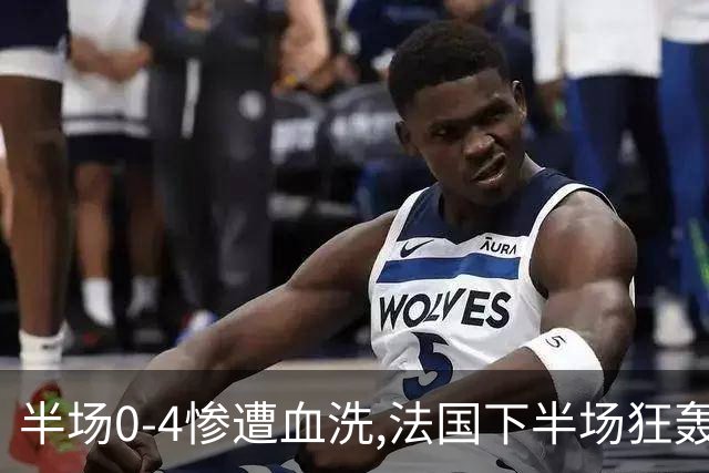 半场0-4惨遭血洗,法国下半场狂轰4球仍落败,姆巴佩改写纪录！