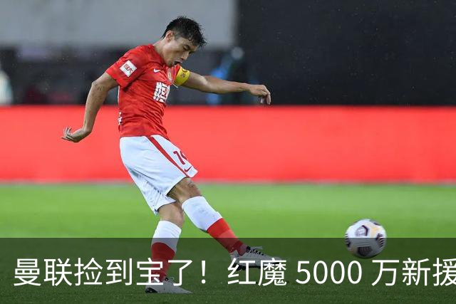 曼联捡到宝了！红魔 5000 万新援首秀封神，球迷集体道歉