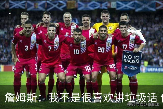 詹姆斯：我不是很喜欢讲垃圾话 但假如你想喷人那我也奉陪